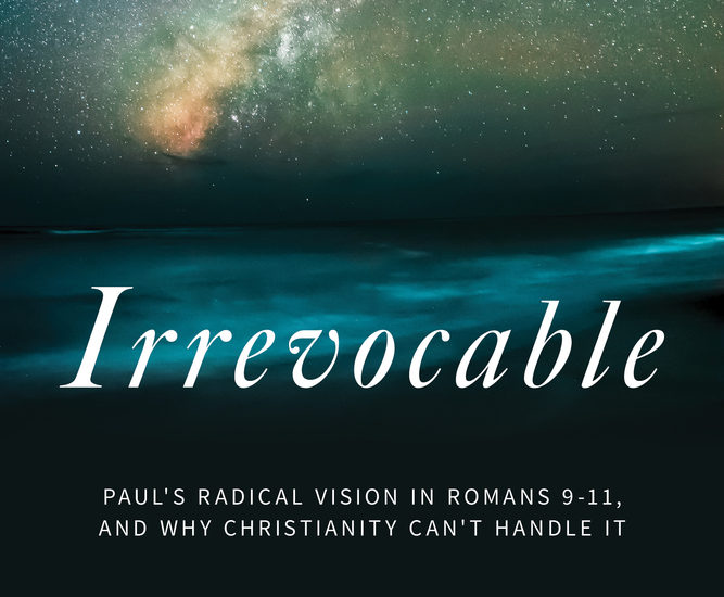Irrevocable: Paul’s Radical Vision in Romans 9-11, and Why Christianity Can’t Handle It